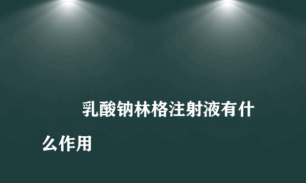 
        乳酸钠林格注射液有什么作用
    