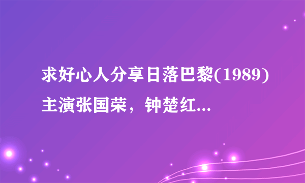 求好心人分享日落巴黎(1989)主演张国荣，钟楚红的免费高清的网盘资源链接地址，谢谢