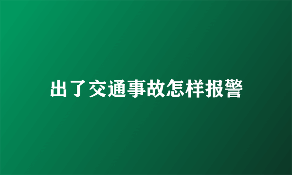 出了交通事故怎样报警