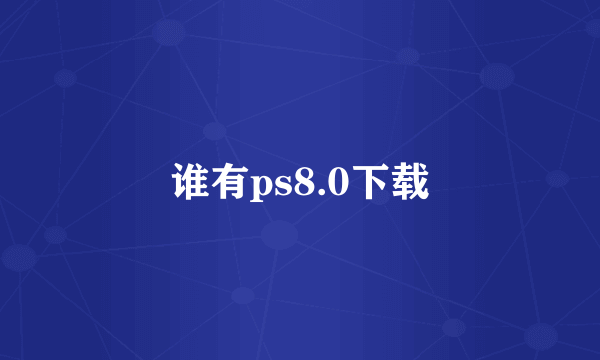 谁有ps8.0下载