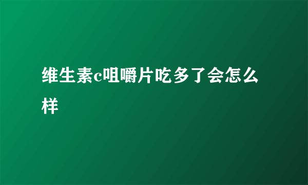 维生素c咀嚼片吃多了会怎么样