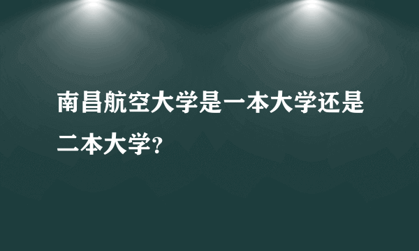 南昌航空大学是一本大学还是二本大学？