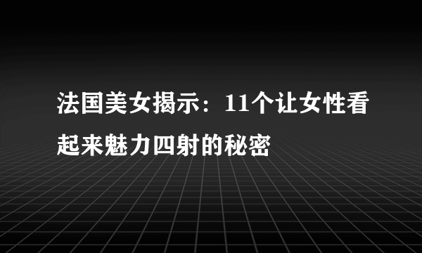 法国美女揭示：11个让女性看起来魅力四射的秘密