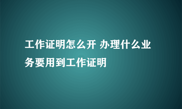 工作证明怎么开 办理什么业务要用到工作证明