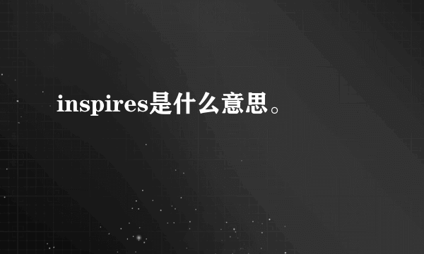 inspires是什么意思。