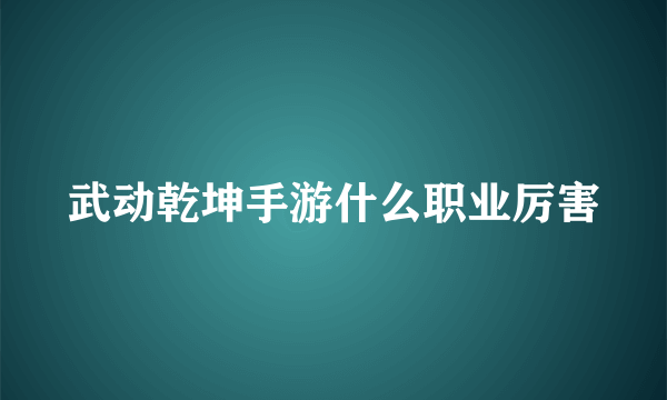 武动乾坤手游什么职业厉害