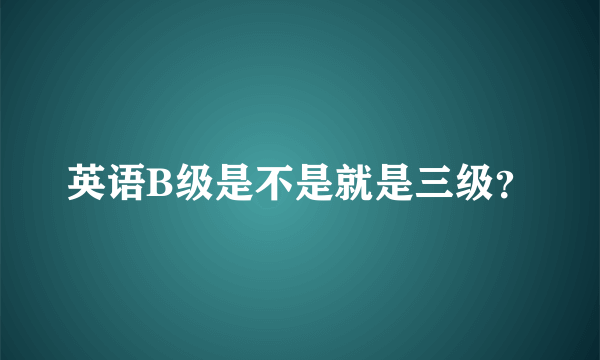 英语B级是不是就是三级？