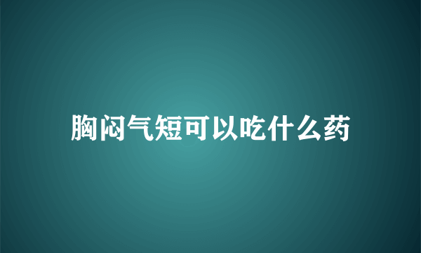 胸闷气短可以吃什么药