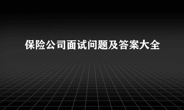 保险公司面试问题及答案大全