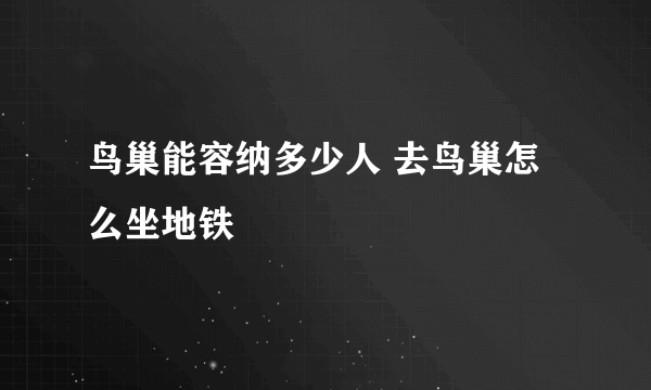 鸟巢能容纳多少人 去鸟巢怎么坐地铁