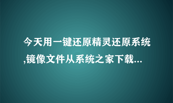 今天用一键还原精灵还原系统,镜像文件从系统之家下载的win7.gho,随后还原了,安装过程很顺利。