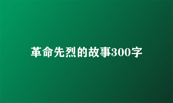 革命先烈的故事300字