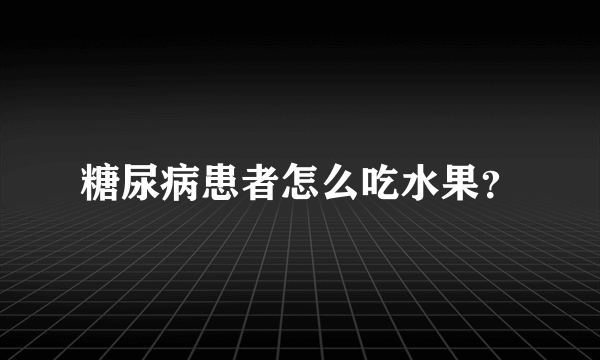 糖尿病患者怎么吃水果？