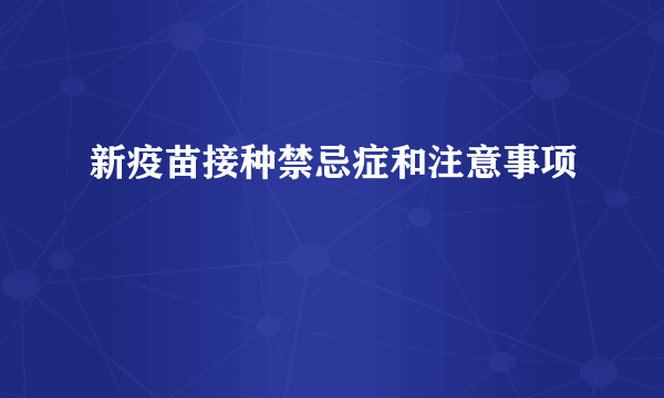 新疫苗接种禁忌症和注意事项