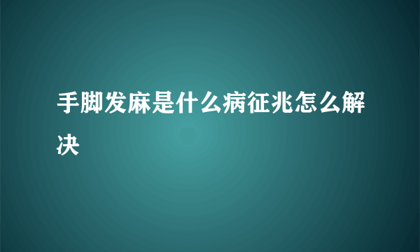 手脚发麻是什么病征兆怎么解决