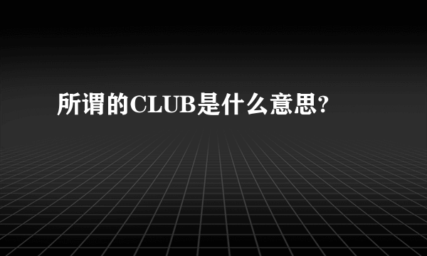 所谓的CLUB是什么意思?