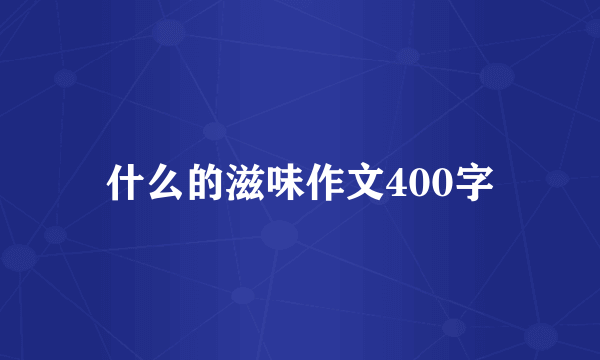 什么的滋味作文400字