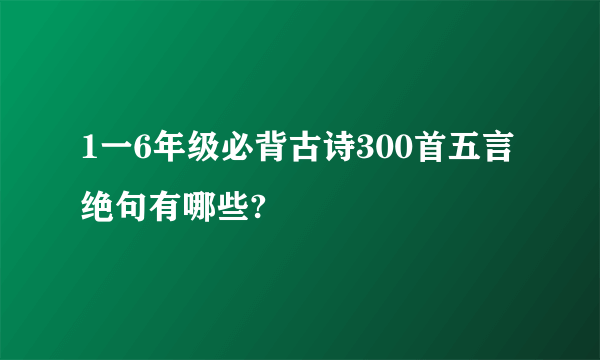 1一6年级必背古诗300首五言绝句有哪些?