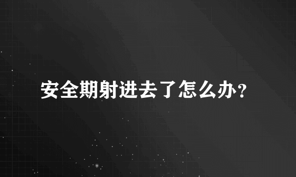 安全期射进去了怎么办？