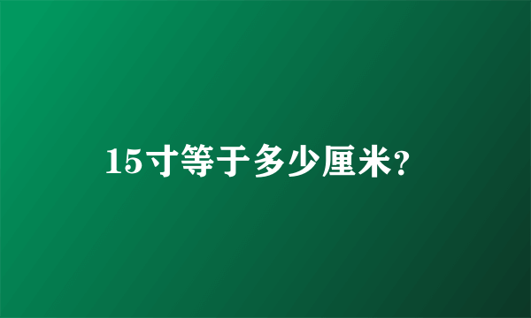 15寸等于多少厘米？