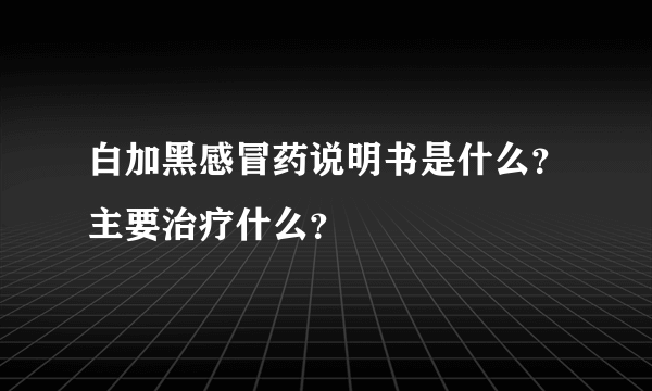 白加黑感冒药说明书是什么？主要治疗什么？