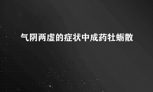 气阴两虚的症状中成药牡蛎散