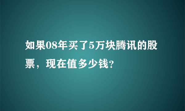 如果08年买了5万块腾讯的股票，现在值多少钱？