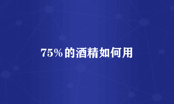 75%的酒精如何用