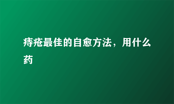 痔疮最佳的自愈方法，用什么药