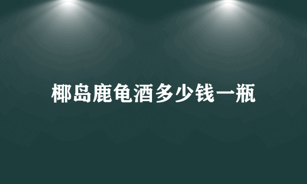 椰岛鹿龟酒多少钱一瓶