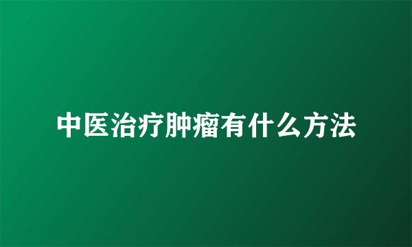 中医治疗肿瘤有什么方法