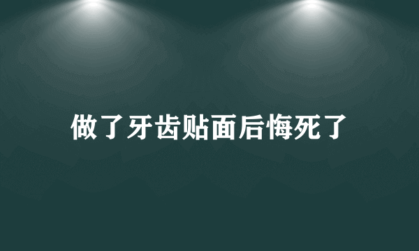 做了牙齿贴面后悔死了