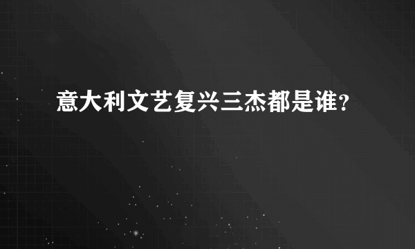 意大利文艺复兴三杰都是谁？