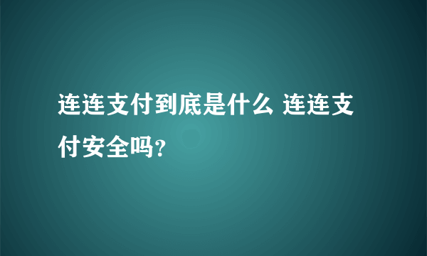 连连支付到底是什么 连连支付安全吗？