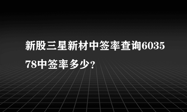 新股三星新材中签率查询603578中签率多少？