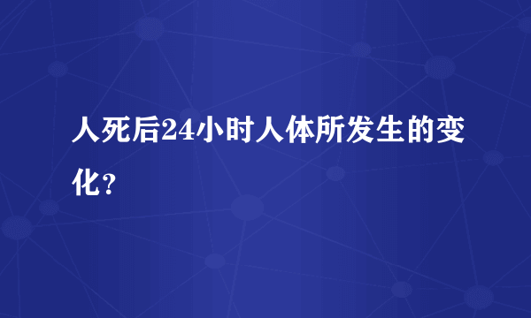 人死后24小时人体所发生的变化？