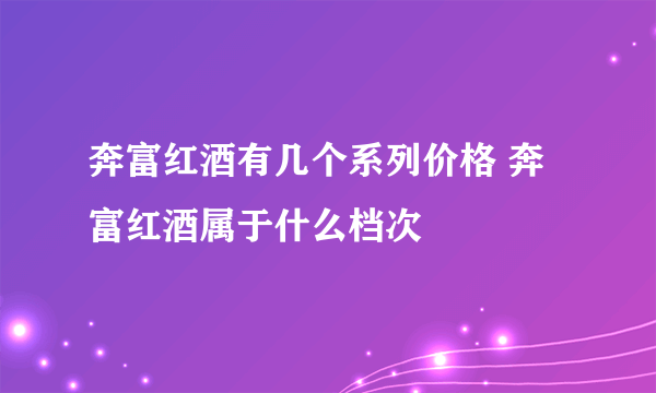 奔富红酒有几个系列价格 奔富红酒属于什么档次