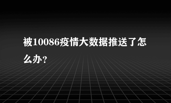 被10086疫情大数据推送了怎么办？