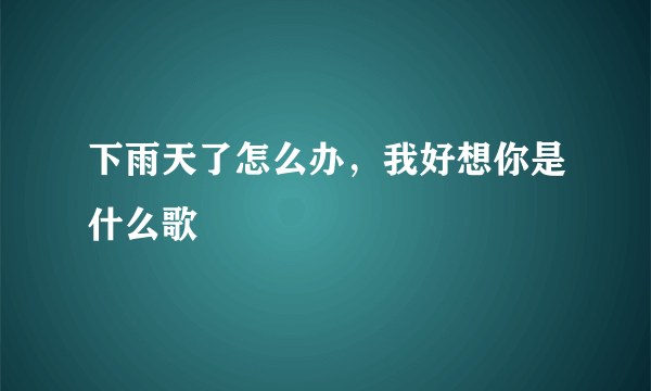 下雨天了怎么办，我好想你是什么歌