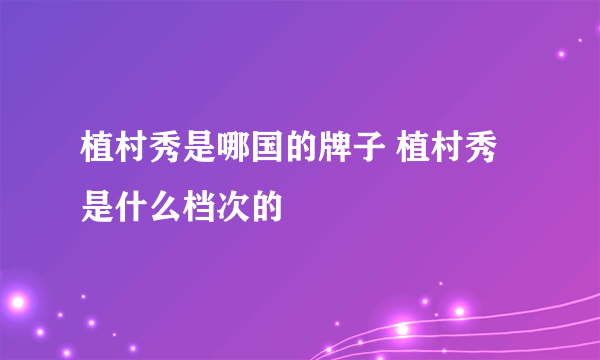 植村秀是哪国的牌子 植村秀是什么档次的