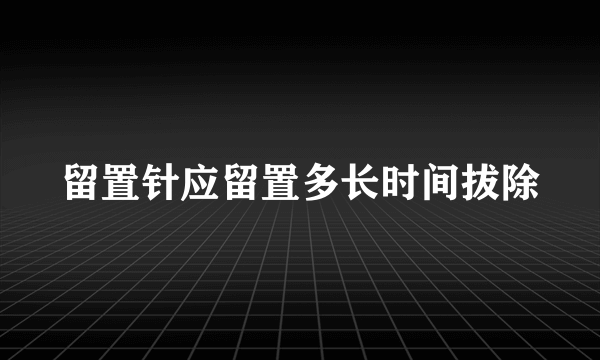 留置针应留置多长时间拔除