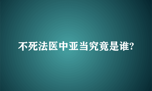 不死法医中亚当究竟是谁?