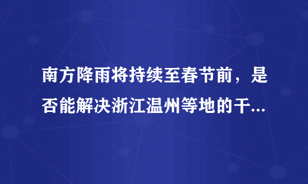 南方降雨将持续至春节前，是否能解决浙江温州等地的干旱问题？