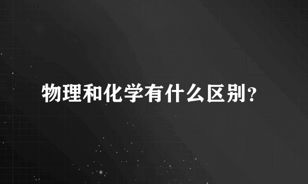 物理和化学有什么区别？