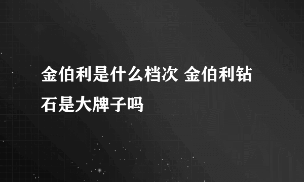 金伯利是什么档次 金伯利钻石是大牌子吗