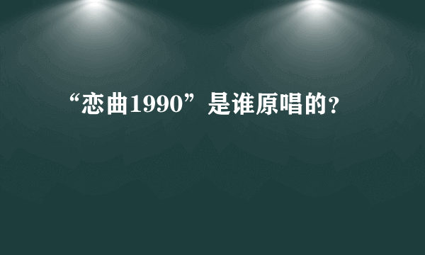 “恋曲1990”是谁原唱的？