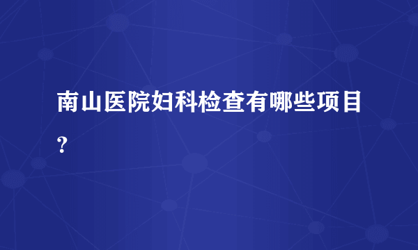 南山医院妇科检查有哪些项目？