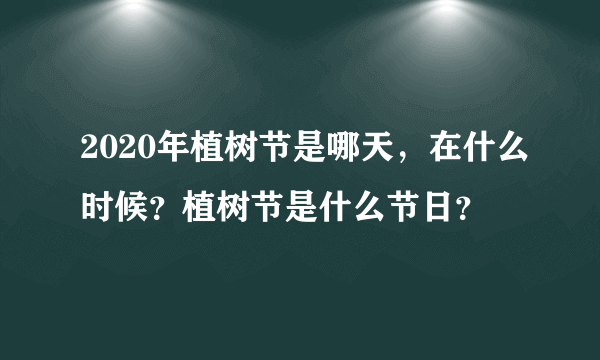 2020年植树节是哪天，在什么时候？植树节是什么节日？