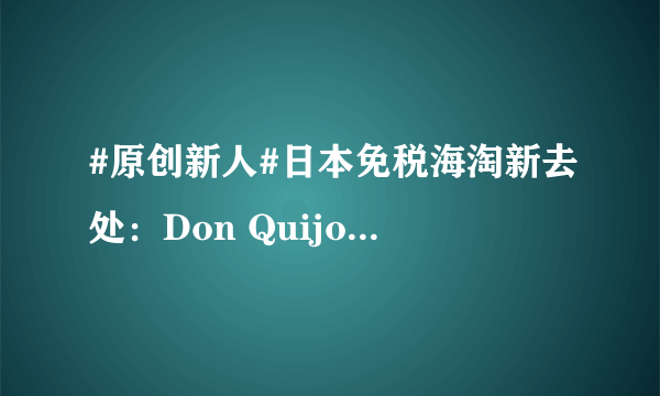 #原创新人#日本免税海淘新去处：Don Quijote 唐吉诃德