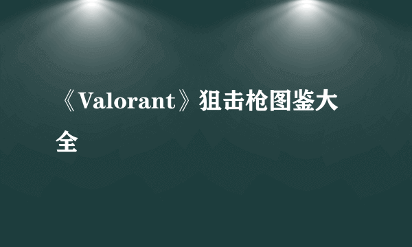 《Valorant》狙击枪图鉴大全